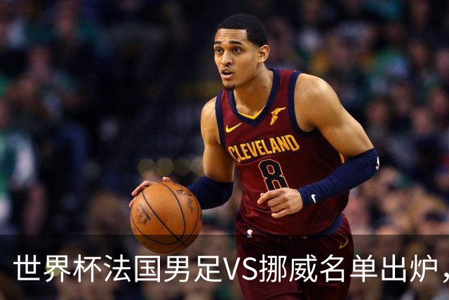 世界杯法国男足VS挪威名单出炉，姆巴佩首发，哈兰德替补，CCTV5直播