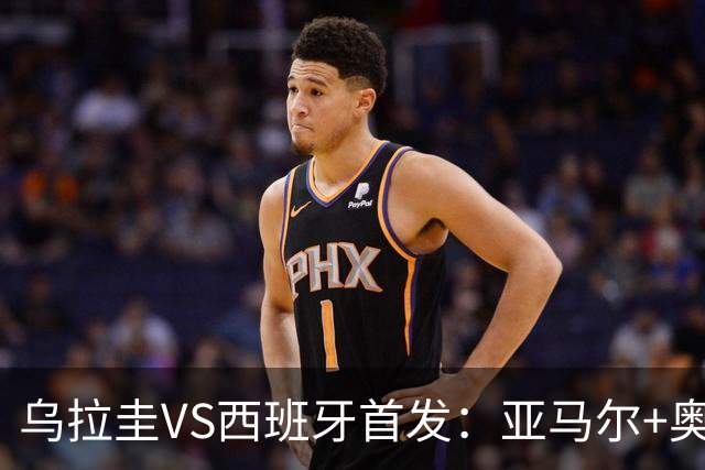 乌拉圭VS西班牙首发：亚马尔+奥亚萨瓦尔 巴尔韦德出战