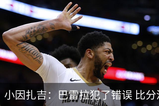 小因扎吉：巴雷拉犯了错误 比分没反映出真实情况