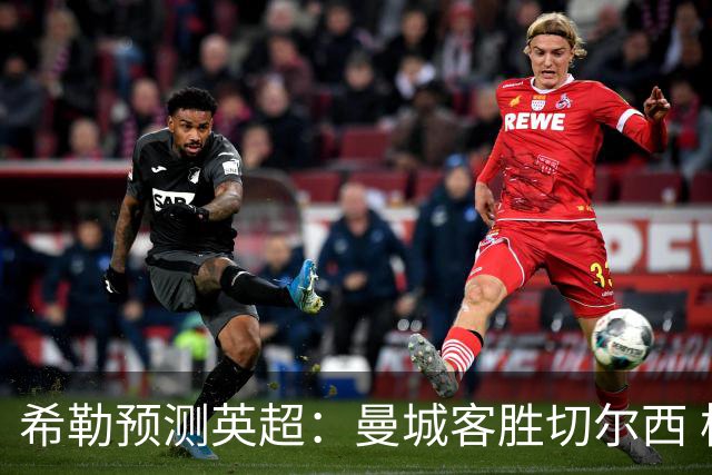 希勒预测英超：曼城客胜切尔西 枪手红军热刺皆胜