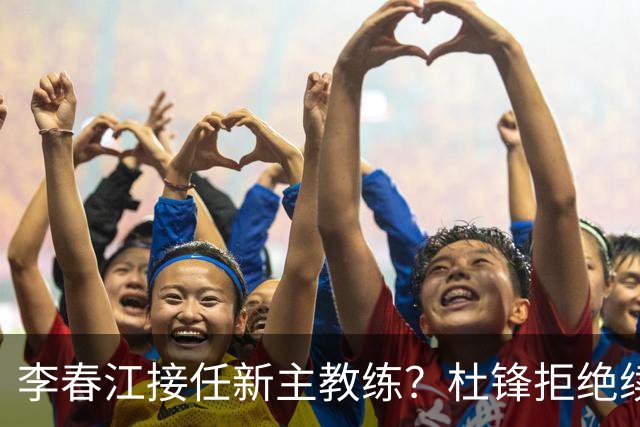 李春江接任新主教练？杜锋拒绝续约广东队，换帅基本成为定局！