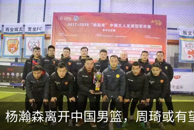杨瀚森离开中国男篮，周琦或有望重返国家队