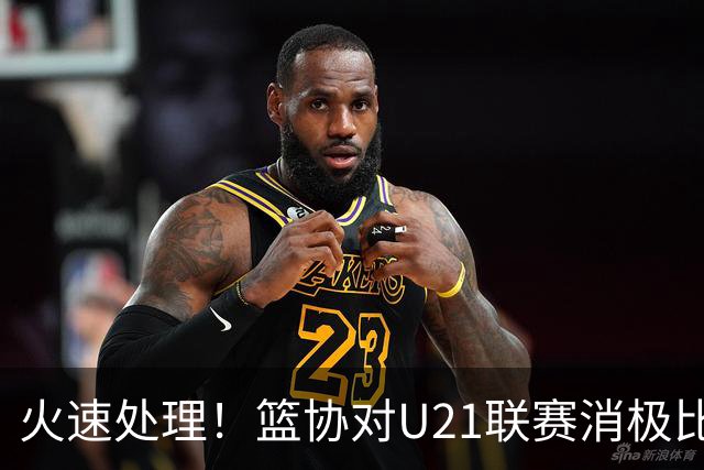 火速处理！篮协对U21联赛消极比赛的首钢及苏科雄狮取消名次处罚