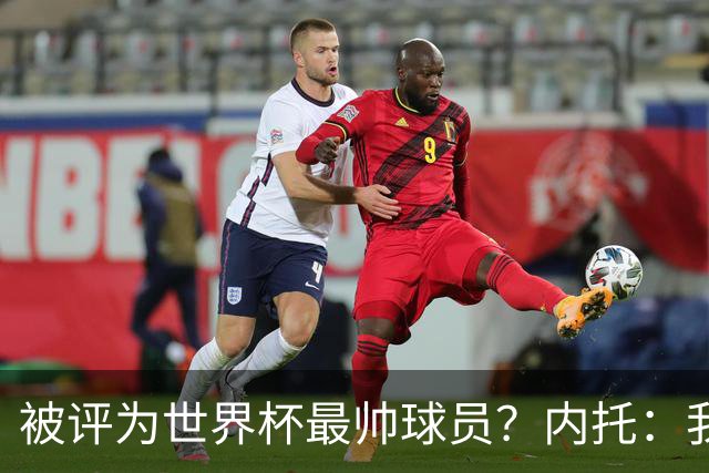 被评为世界杯最帅球员？内托：我没有沾沾自喜，这甚至不是个话题