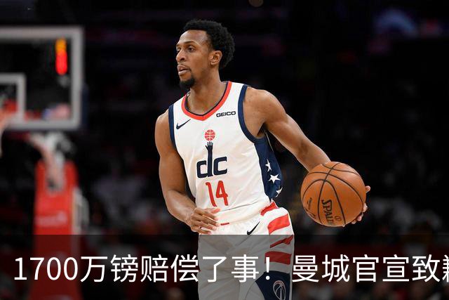 1700万镑赔偿了事！曼城官宣致歉，马雷斯卡接班瓜帅争议难平息