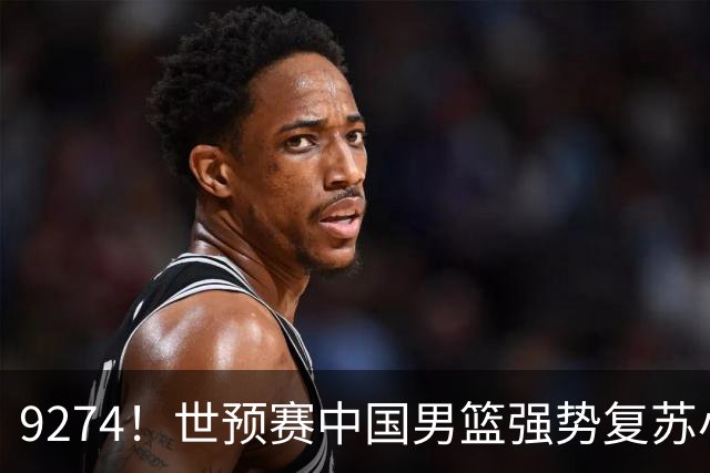 9274！世预赛中国男篮强势复苏小组出线，郭士强变阵3奇兵助阵