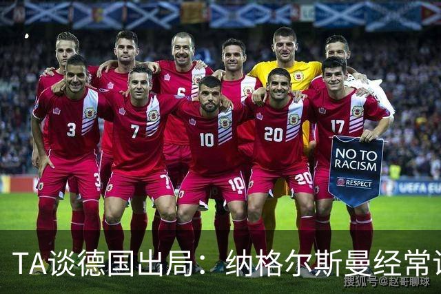 TA谈德国出局：纳格尔斯曼经常说一套做一套，德国队疑似将帅脱节